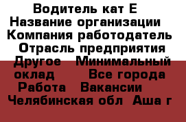 Водитель-кат.Е › Название организации ­ Компания-работодатель › Отрасль предприятия ­ Другое › Минимальный оклад ­ 1 - Все города Работа » Вакансии   . Челябинская обл.,Аша г.